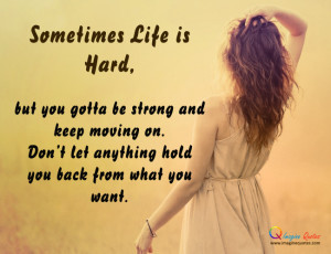 Sometimes Life is Hard,but you gotta be strong and keep moving on.Don ...