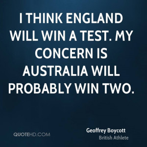 think England will win a Test. My concern is Australia will probably ...
