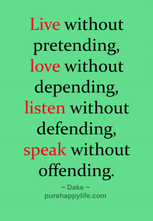 Live without pretending, love without depending, listen without ...