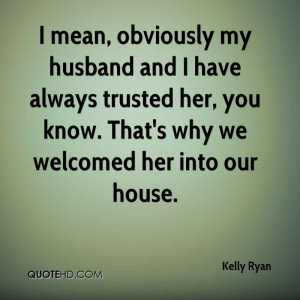 mean, obviously my husband and I have always trusted her, you know ...