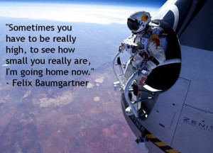 Sometimes you have to be really high, to see how small you really are ...