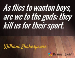 As flies to wanton boys, are we to the gods; they kill us for their ...