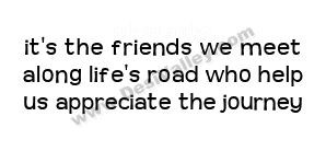 ... friends we meet along life’s road who help us appreciate the journey