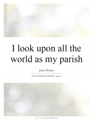 ... Look Upon All The World As My Parish Quote | Picture Quotes & Sayings