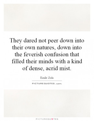 ... dared not peer down into their own natures, down into the feverish