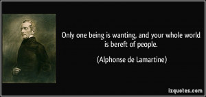 ... , and your whole world is bereft of people. - Alphonse de Lamartine