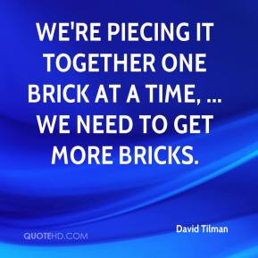 ... it together one brick at a time, ... We need to get more bricks