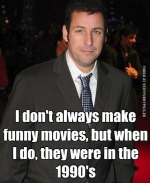 Funny Pictures - Adam Sandler - I don't always make funny movies, but ...