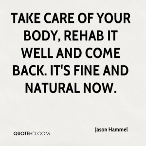Take care of your body, rehab it well and come back. It's fine and ...