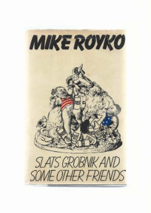 Slats Grobnik http://www.quotestemple.com/quotes/mike-royko-writer ...