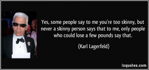 Yes, some people say to me you're too skinny, but never a skinny ...