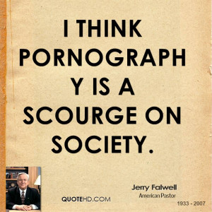 think pornography is a scourge on society.