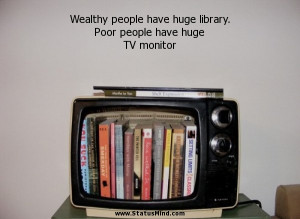 Wealthy people have huge library. Poor people have huge TV monitor