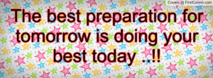 The best preparation for tomorrow is doing your best today ..!!