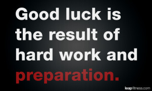 Good Luck Is The Result of Hard Work And Preparation