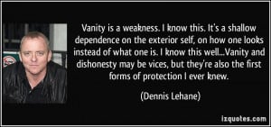 Vanity is a weakness. I know this. It's a shallow dependence on the ...