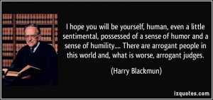 in this world and, what is worse, arrogant judges. - Harry Blackmun ...