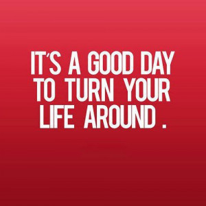 Good Day To Turn Life Around