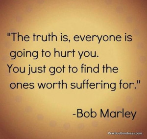 ... going to hurt you. You just got to find the ones worth suffering for