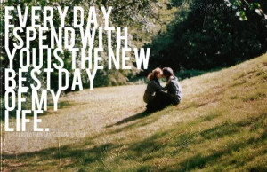 every day i spend with you is the new best day of my life love quote ...