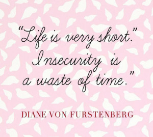 Life is very short. Insecurity is a waste of time.