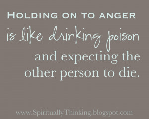 ... anger is like drinking poison and expecting the other person to die