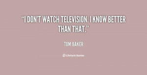 quote-Tom-Baker-i-dont-watch-television-i-know-better-127687.png