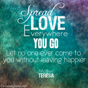 Quote - “Spread love everywhere you go. Let no one ever come to you ...