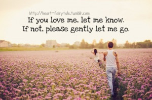 ... :If you love me, let me know. If not, please gently let me go