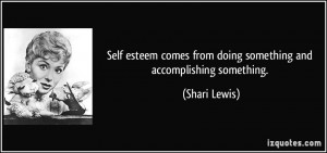 Self esteem comes from doing something and accomplishing something ...
