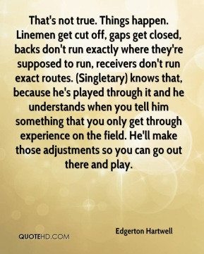 - That's not true. Things happen. Linemen get cut off, gaps get ...