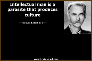Intellectual Man Is A Parasite That Produces Culture - Sarcastic Quote