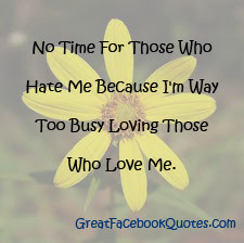 ... those who hate me, because I'm way too busy loving those who love me