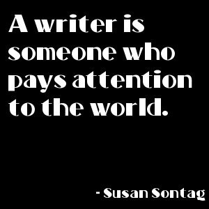 Susan Sontag: a writer is someone who pays attention to the world ...