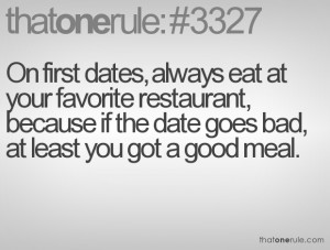 dates, always eat at your favorite restaurant, because if the date ...
