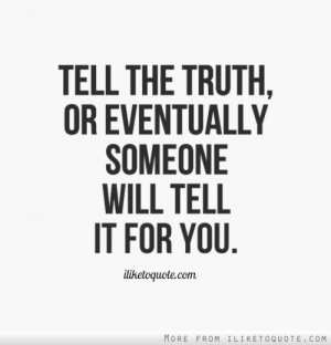 Tell the truth, or eventually someone will tell it for you.