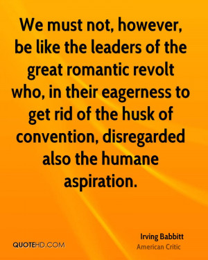 We must not, however, be like the leaders of the great romantic revolt ...