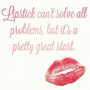 Lipstick cant solve all problems, but its a pretty great start ...