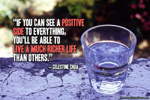 If you can see a positive side to everything, you’ll be able to live ...