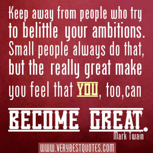 ... your ambitions. Small people always do that, but the really great make