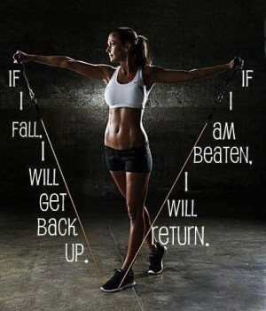 If I fall I will get back up. If I am beaten, I will return.