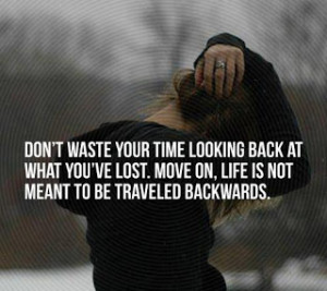 Don't waste your time looking back at what you've lost. Move on, life ...