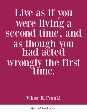 Live as if you were living a second time, and as though you had acted ...