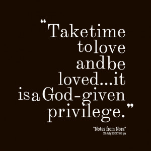 Quotes Picture: take time to love and be lovedit is a godgiven ...