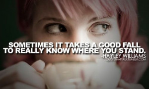 Sometimes it takes a good fall to really know where you stand. -Hayley ...
