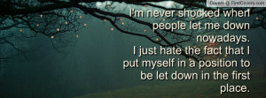 never shocked when people let me down nowadays. I just hate the ...