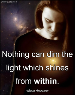 Nothing can dim the light which shines from within.”