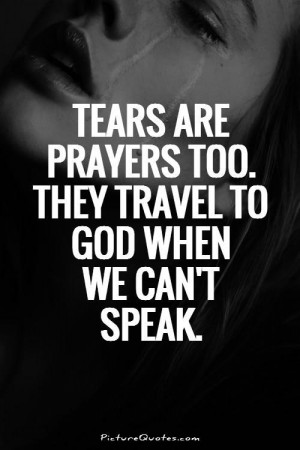 Tears are prayers too. They travel to God when we can't speak Picture ...