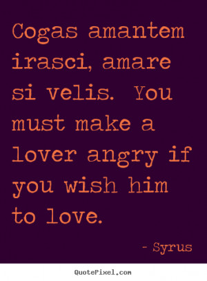 ... si velis. You must make a lover angry if you wish him to love