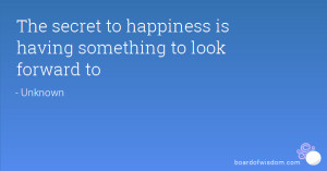 The secret to happiness is having something to look forward to